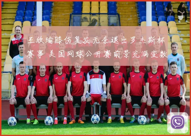 王欣瑜膝伤复发无奈退出罗杰斯杯赛事 美国网球公开赛前景充满变数