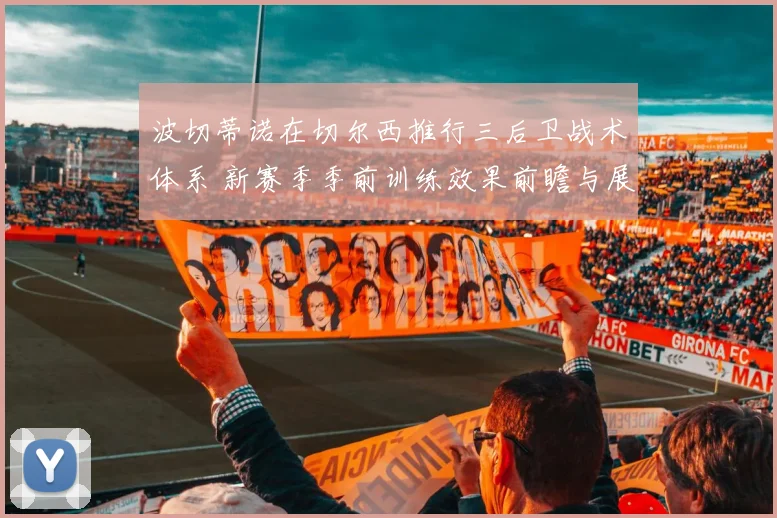 波切蒂诺在切尔西推行三后卫战术体系 新赛季季前训练效果前瞻与展望