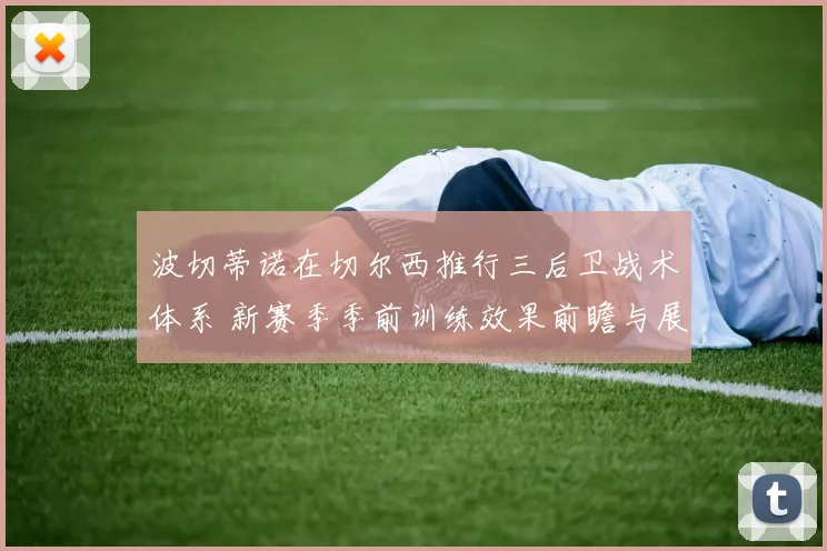 波切蒂诺在切尔西推行三后卫战术体系 新赛季季前训练效果前瞻与展望