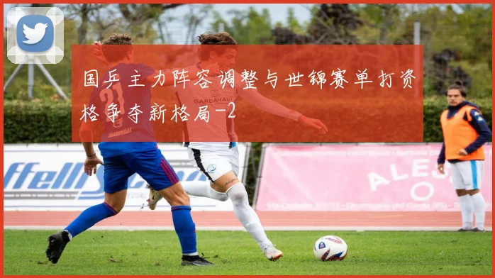 国乒主力阵容调整与世锦赛单打资格争夺新格局
