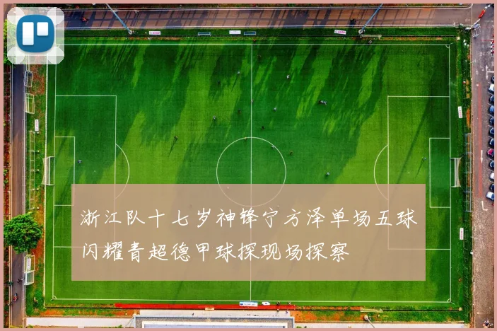 浙江队十七岁神锋宁方泽单场五球闪耀青超德甲球探现场探察