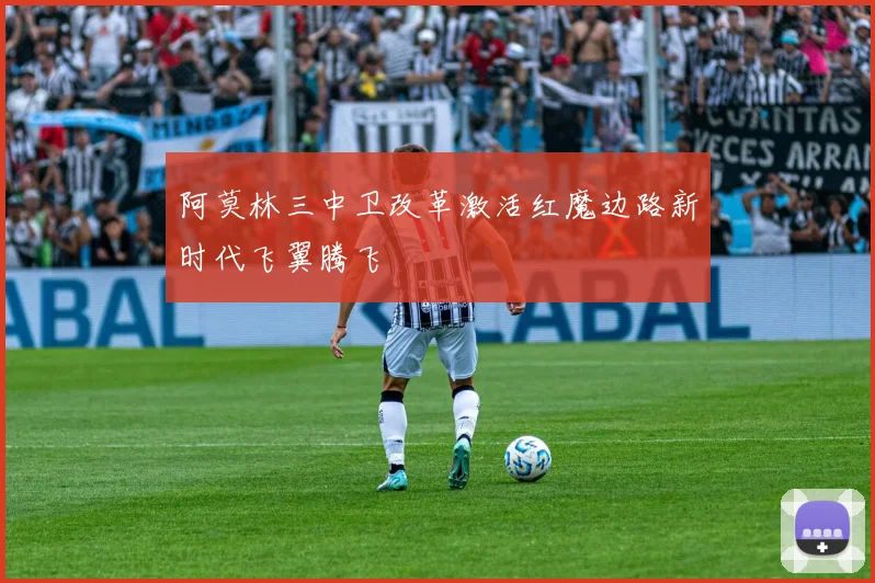 阿莫林三中卫改革激活红魔边路新时代飞翼腾飞