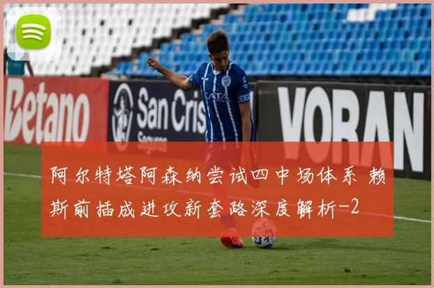 阿尔特塔阿森纳尝试四中场体系 赖斯前插成进攻新套路深度解析