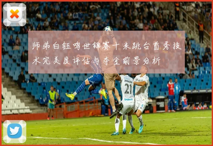 师弟白钰鸣世锦赛十米跳台首秀技术完美度评估与夺金前景分析