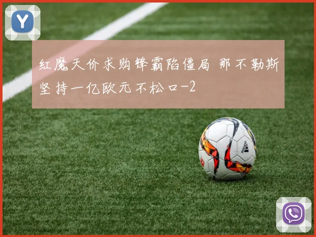 红魔天价求购锋霸陷僵局 那不勒斯坚持一亿欧元不松口