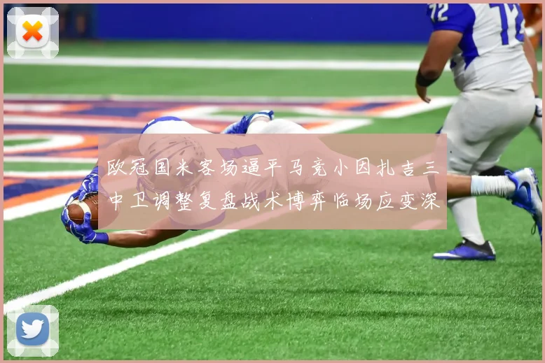 欧冠国米客场逼平马竞小因扎吉三中卫调整复盘战术博弈临场应变深度解析