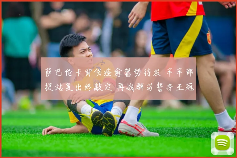 萨巴伦卡背伤痊愈蓄势待发 辛辛那提站复出终敲定 再战群芳誓夺王冠