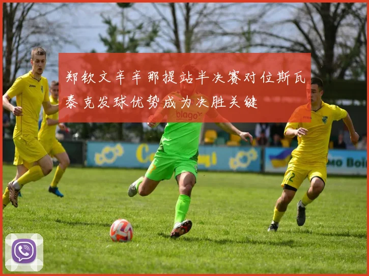 郑钦文辛辛那提站半决赛对位斯瓦泰克发球优势成为决胜关键